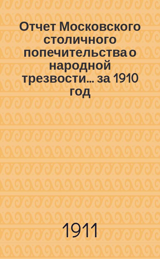 Отчет Московского столичного попечительства о народной трезвости... ... за 1910 год