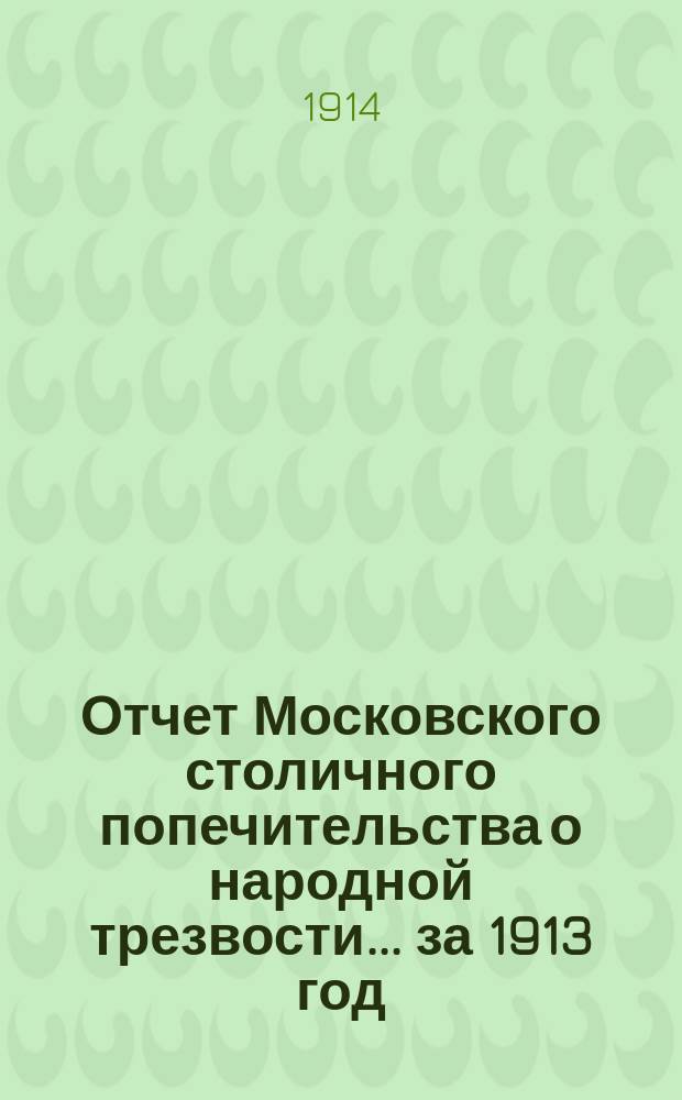 Отчет Московского столичного попечительства о народной трезвости... ... за 1913 год