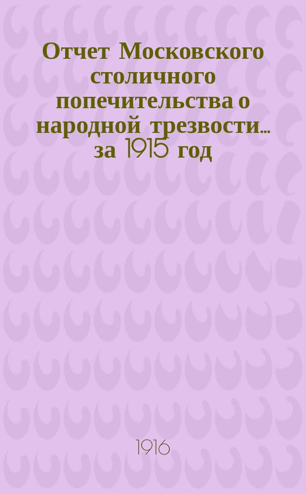 Отчет Московского столичного попечительства о народной трезвости... ... за 1915 год