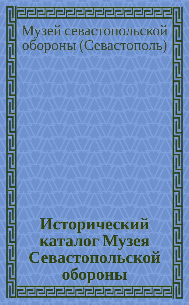 Исторический каталог Музея Севастопольской обороны : с иллюстрациями