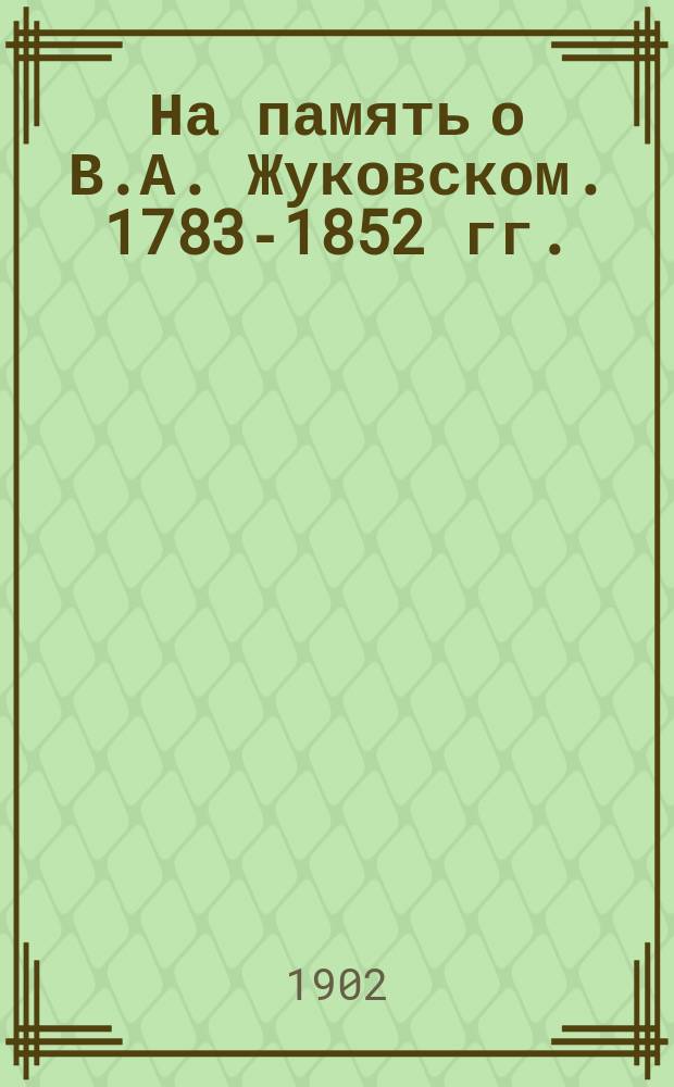 На память о В.А. Жуковском. 1783-1852 гг. : Крат. биогр. очерк и отд. произведения Жуковского