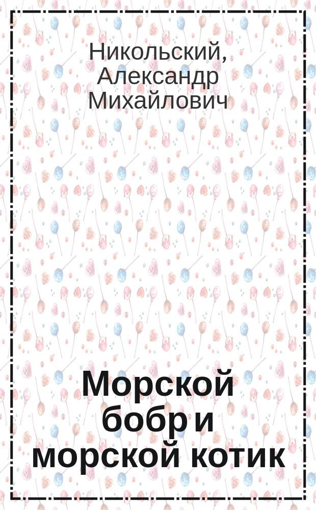 ... Морской бобр и морской котик : Очерк