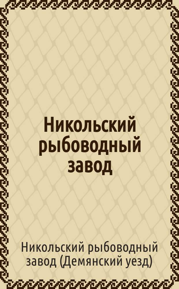 Никольский рыбоводный завод : Крат. очерк