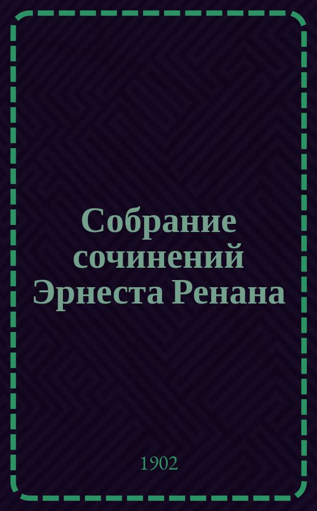 Собрание сочинений Эрнеста Ренана : В 12-ти т.т. : С портр. авт. и очерком его жизни и деятельности
