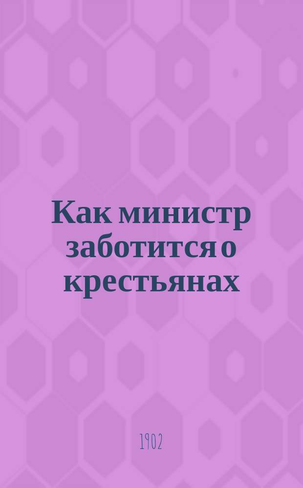 Как министр заботится о крестьянах : По поводу секретного циркуляра М-ва вн. дел от 17 июня 1898 г. № 4894 о крестьян. беспорядках