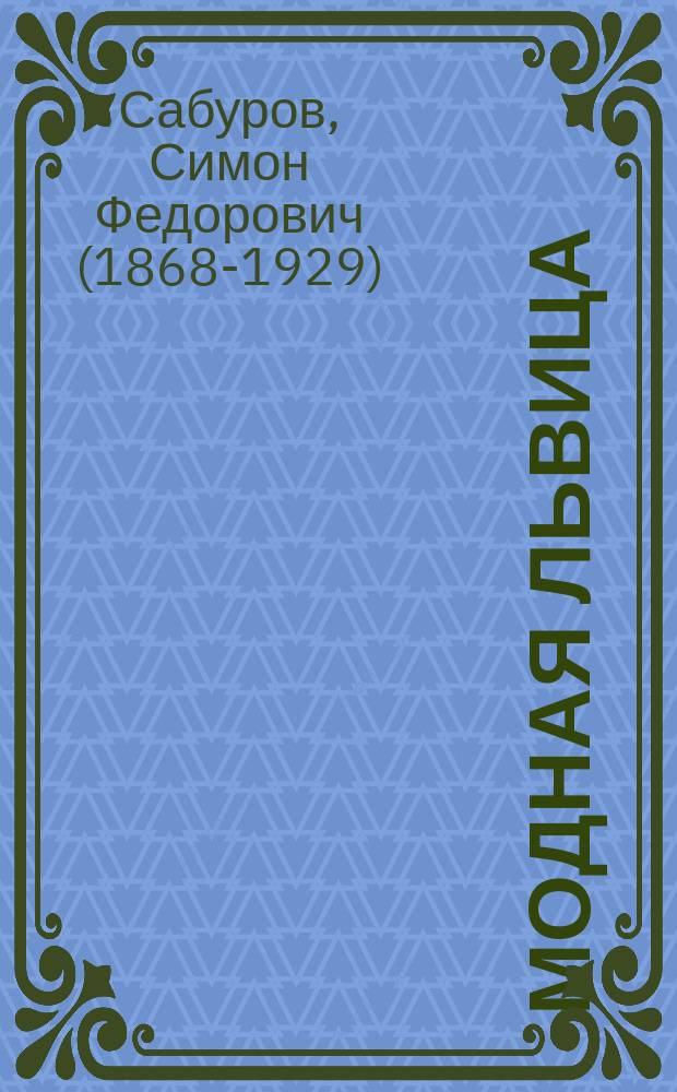 Модная львица : Дела житейские в 2 д. С.Ф. Сабурова