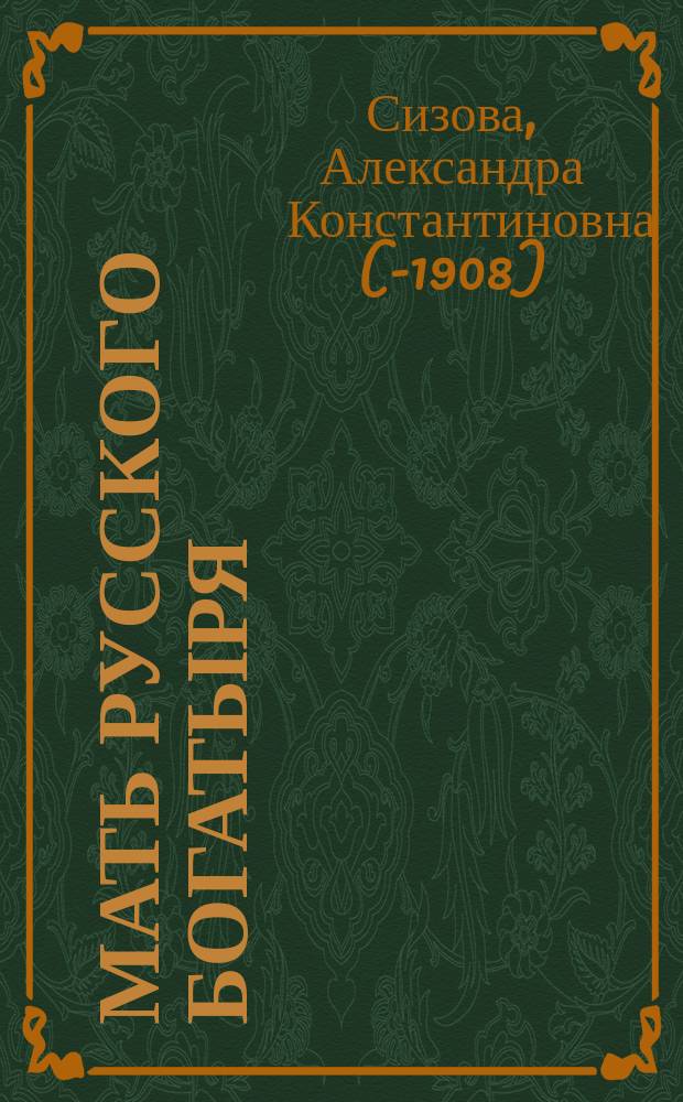 Мать русского богатыря : Ист. повесть А.К. Сизовой