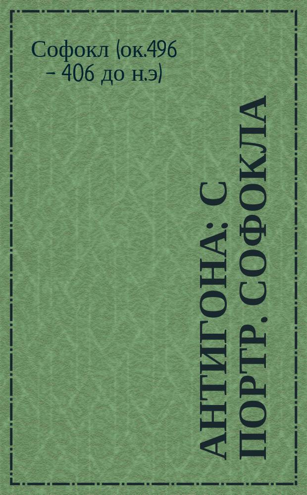 Антигона : С портр. Софокла : С греч