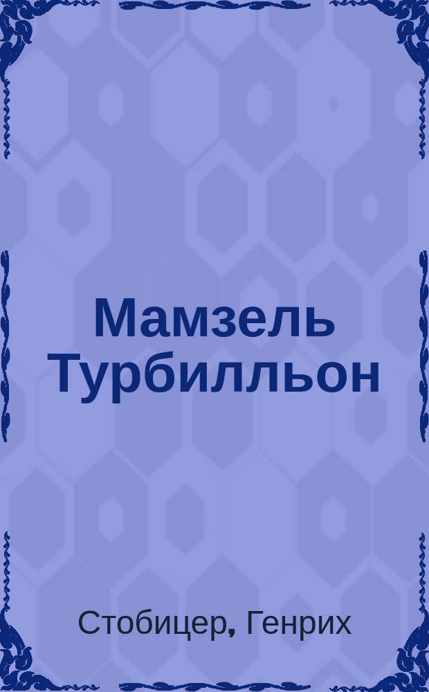 Мамзель Турбилльон = (M-lle Tourbillon) : Фарс в 3 д. Г. Стобицера