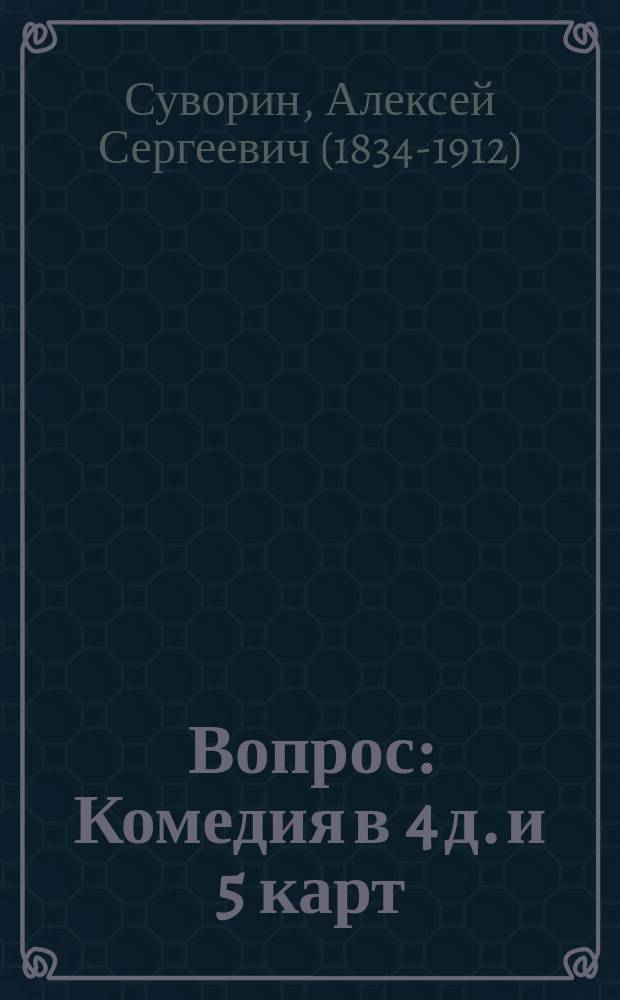 Вопрос : Комедия в 4 д. и 5 карт