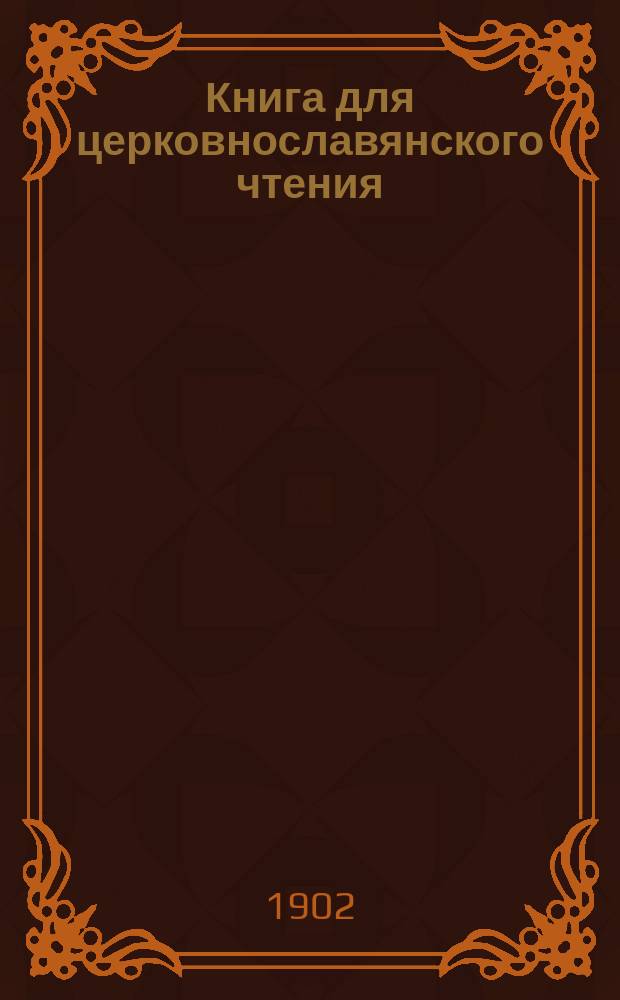 Книга для церковнославянского чтения : Руководство для преподавателей начальных училищ