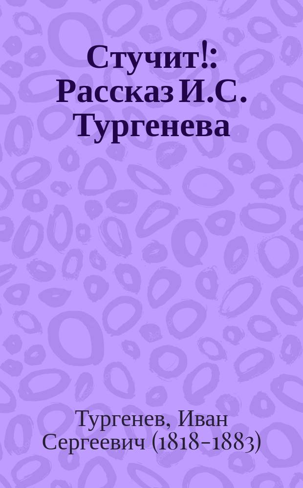... Стучит! : Рассказ И.С. Тургенева