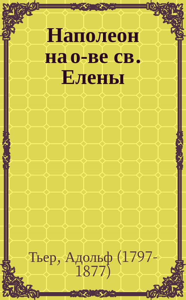 Наполеон на о-ве св. Елены = Napoleon a Saint-Helene : Извлеч. из соч. Тьера "Histoire du Consulat et de L'Empire" : Текст с введ., примеч., сб. слов и оборотов, располож. в порядке текста и алф. словарем