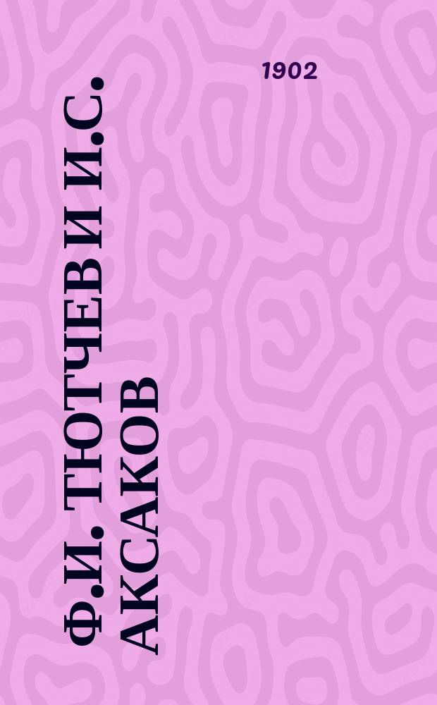 ... Ф.И. Тютчев и И.С. Аксаков : С прил. их стихотворений