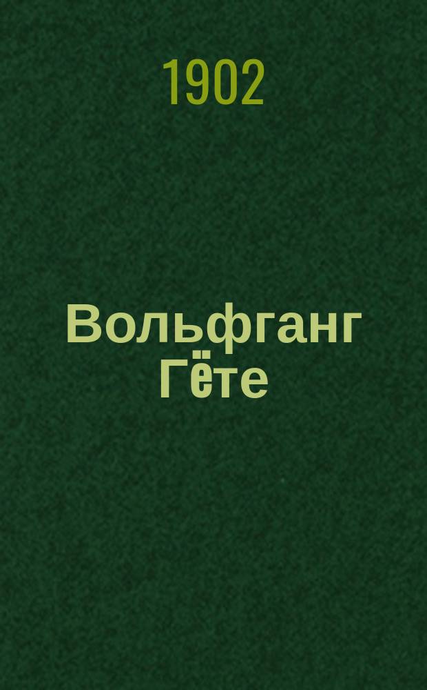 Вольфганг Гëте : его жизнь и литературная деятельность : биографический очерк Н.А. Холодковского : с портретом Вольфганга Гëте, гравированном в Лейпциге Геданом