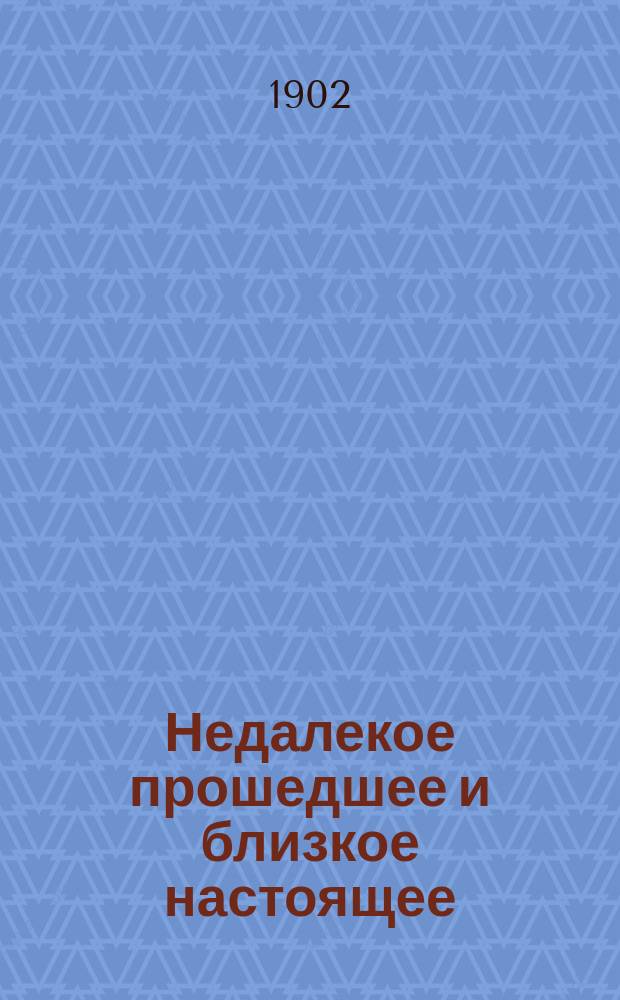 Недалекое прошедшее и близкое настоящее : Явления рус. жизни в характеристиках и эпизодах