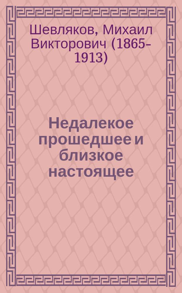 Недалекое прошедшее и близкое настоящее : Явления рус. жизни в характеристиках и эпизодах