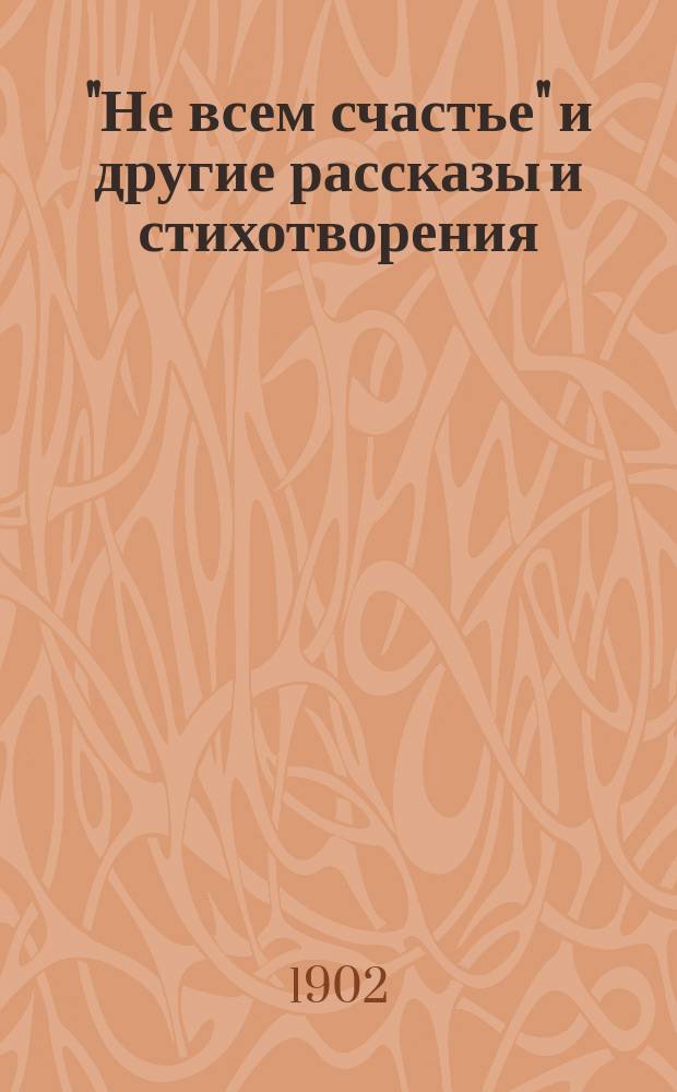... "Не всем счастье" и другие рассказы и стихотворения