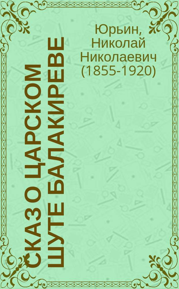 ... Сказ о царском шуте Балакиреве : Ист. сцены в стихах в 2 д. Н.Н. Юрьина