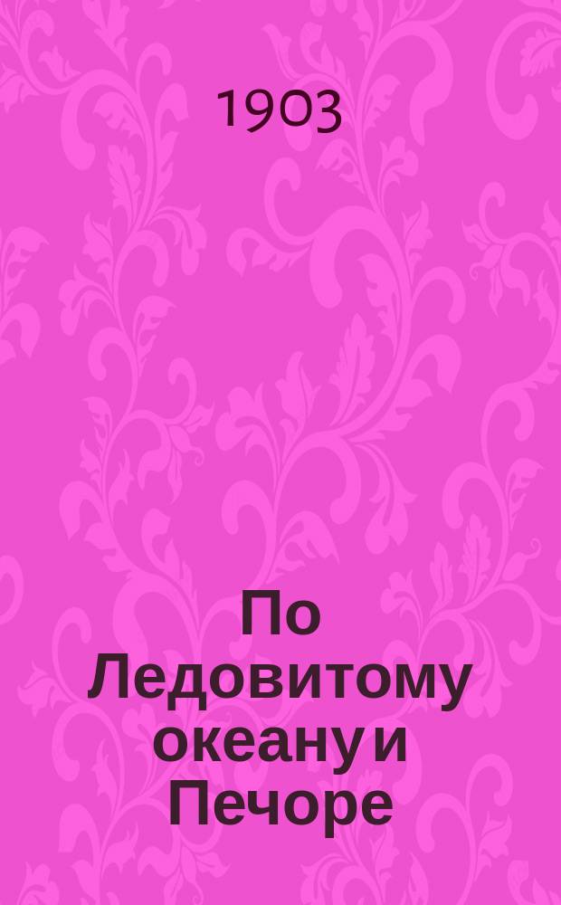 По Ледовитому океану и Печоре : путевые впечатления