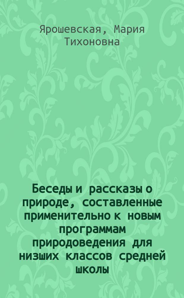 Беседы и рассказы о природе, [составленные применительно к новым программам природоведения для низших классов средней школы] : Сост. по Шахту, Аксакову... и др. Ч. 1-2