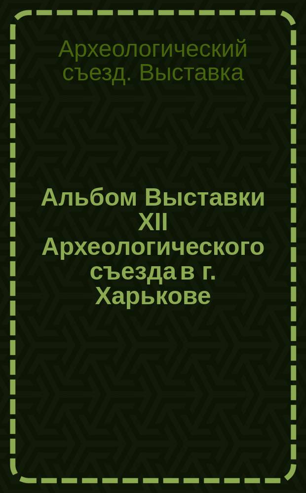 Альбом Выставки XII Археологического съезда в г. Харькове