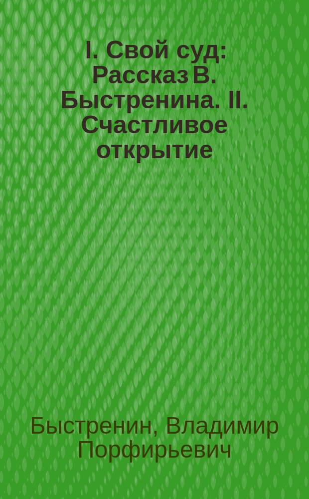 ... I. Свой суд : Рассказ В. Быстренина. II. Счастливое открытие : Рассказ Каронина