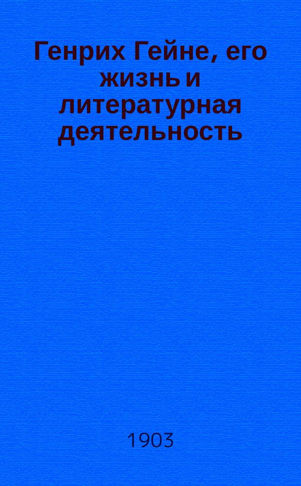 Генрих Гейне, его жизнь и литературная деятельность : Биогр. очерк П.И. Вейнберга : С портр. Гейне, грав. в Лейпциге Геданом