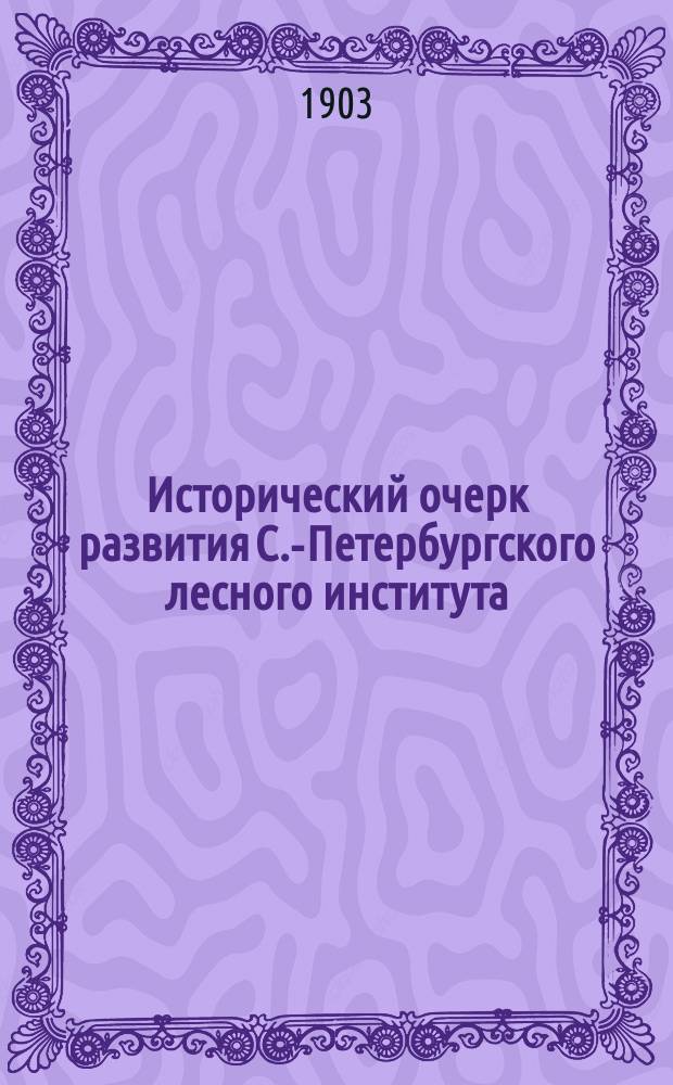 Исторический очерк развития С.-Петербургского лесного института (1803-1903)