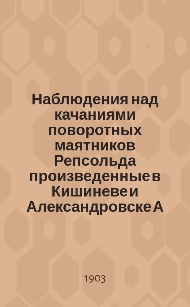 Наблюдения над качаниями поворотных маятников Репсольда произведенные в Кишиневе и Александровске А. Вилькицким в 1892 г.