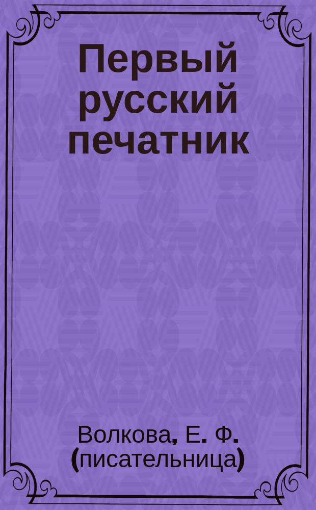 ... Первый русский печатник : Ист. рассказ из времен царя Ивана Васильевича Грозного