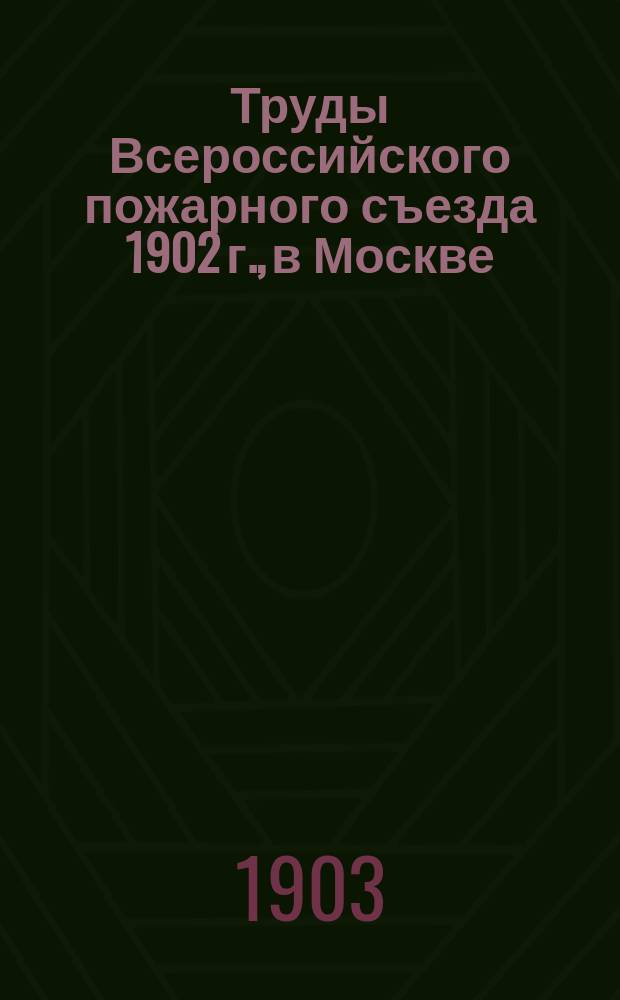 Труды Всероссийского пожарного съезда 1902 г., в Москве : Т. 1-2. Т. 2