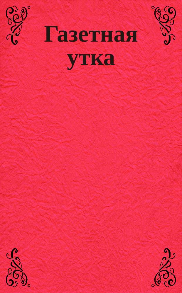 Газетная утка : Комедия в 1 д