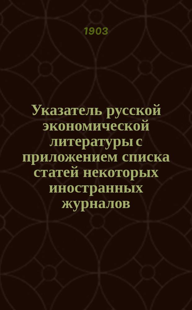 Указатель русской экономической литературы с приложением списка статей некоторых иностранных журналов
