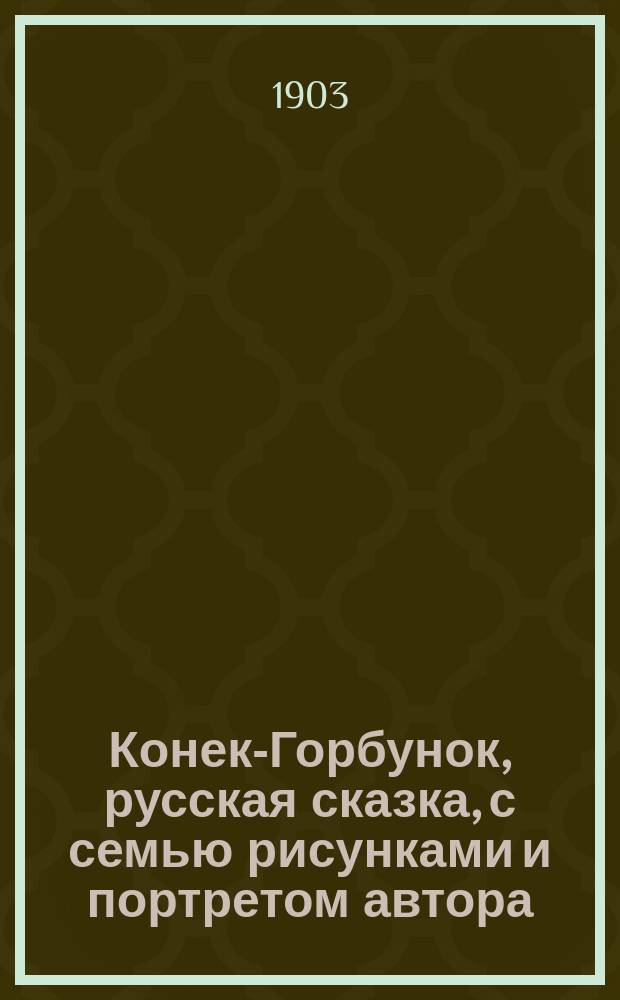 ... Конек-Горбунок, русская сказка, с семью рисунками и портретом автора