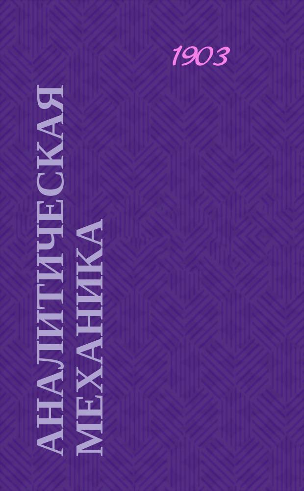 Аналитическая механика : Лекции проф. Н.Е. Жуковского, чит. на 2 курсе Имп. Техн. уч-ща