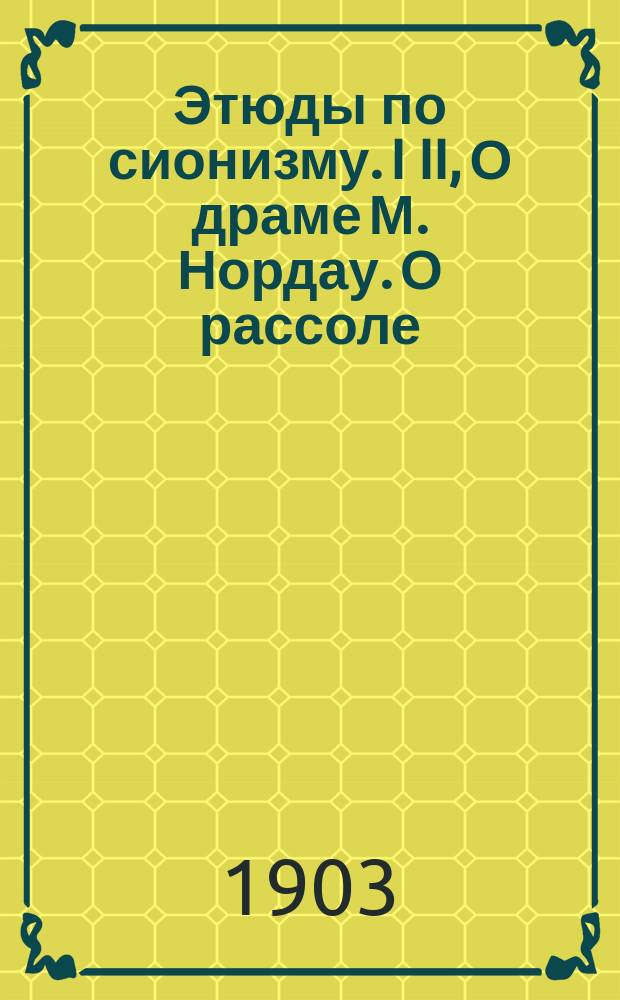 Этюды по сионизму. I II, О драме М. Нордау. О рассоле : Доктор Кон