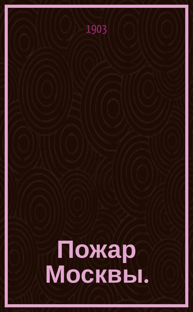 Пожар Москвы. (1812 г.) : Ист.-быт. пьеса в 5 д. и 6 карт