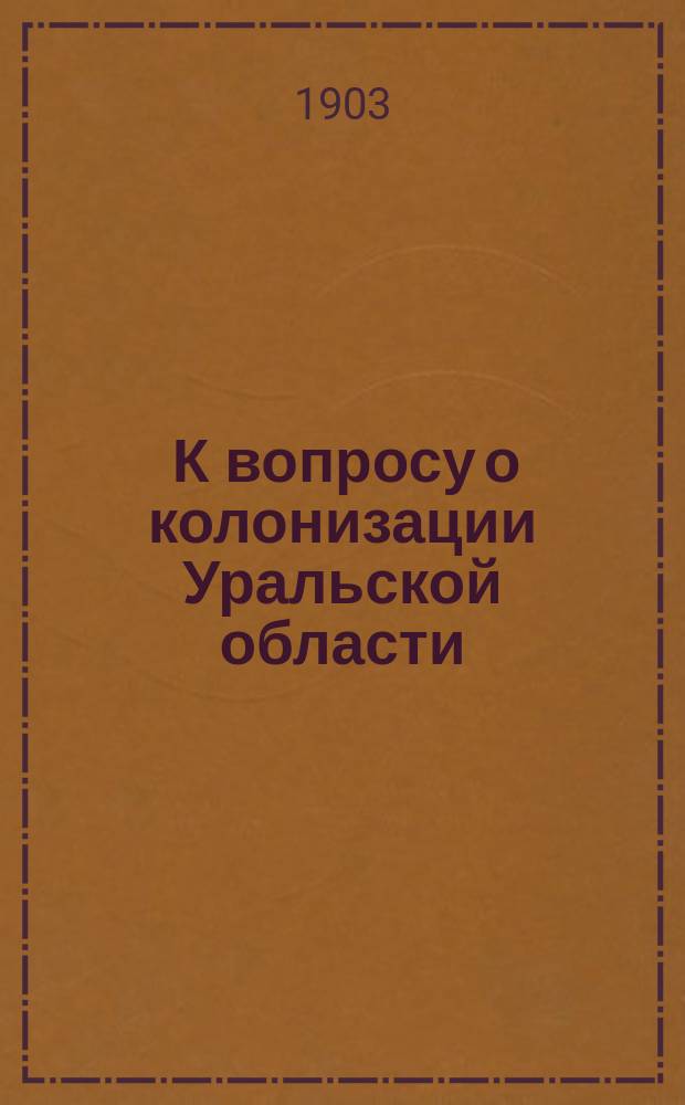 ... К вопросу о колонизации Уральской области : Отчет чл. Учен. ком. М.З. и Г.И. А.А. Кауфмана по командировке летом 1903 г., ч. 1