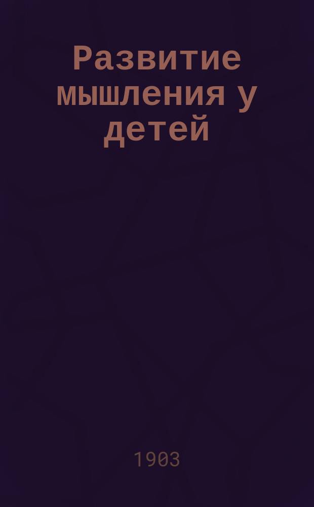 Развитие мышления у детей : (Логика ребенка и ее воспитание)
