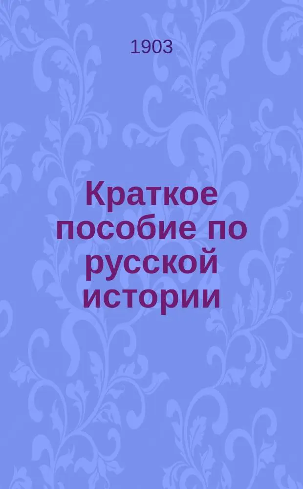 ...Краткое пособие по русской истории : Частное изд. только для слушателей авт