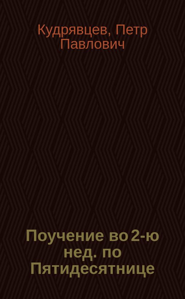 Поучение во 2-ю нед. по Пятидесятнице: (8 июня); Поучение в 5-ю неделю по пятидесятнице (29 июня) / Свящ. П. Кудрявцев