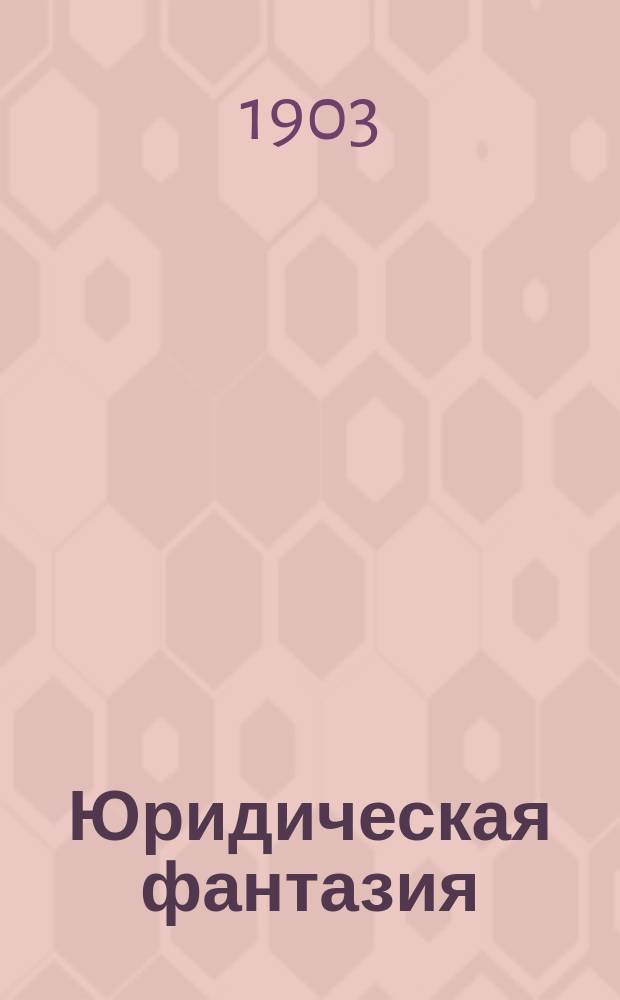 Юридическая фантазия : В 1 д. : (С фр.)