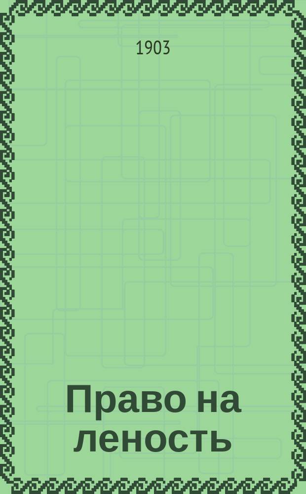 ... Право на леность : (Опровержение "Права на труд", 1848 г.)