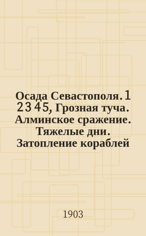 Осада Севастополя. 1 2 3 4 5, Грозная туча. Алминское сражение. Тяжелые дни. Затопление кораблей. Помощь севастопольцам : (Очерки из обороны Севастополя) : Для детей и народа