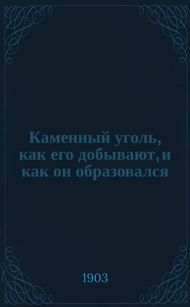 ... Каменный уголь, как его добывают, и как он образовался