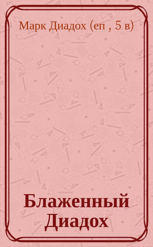 Блаженный Диадох (V века), епископ Фотики Древнего Эпира, и его творения : Т. 1-