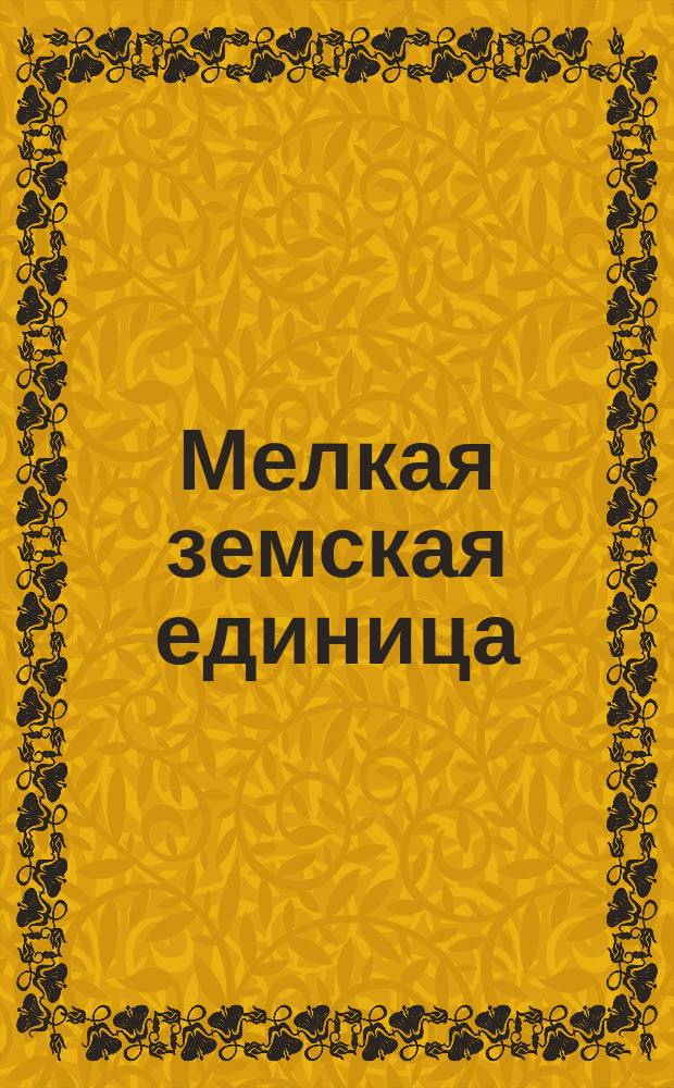 Мелкая земская единица : Сб. статей... [Вып. 1 : Статьи] К.К. Арсеньева, В.Г. Бажаева, П.Г. Виноградова, В.М. Гессена, И.В. Гессена, Г.Б. Иоллоса, М.М. Ковалевского, Н.Е. Кудрина, Н.И. Лазаревского, М.К. Лемке, барона А.Ф. Мейендорфа, М.Н. Покровского, В.Ю. Скалона, О. Солнердаля, В.Д. Спасовича и И.М. Страховского