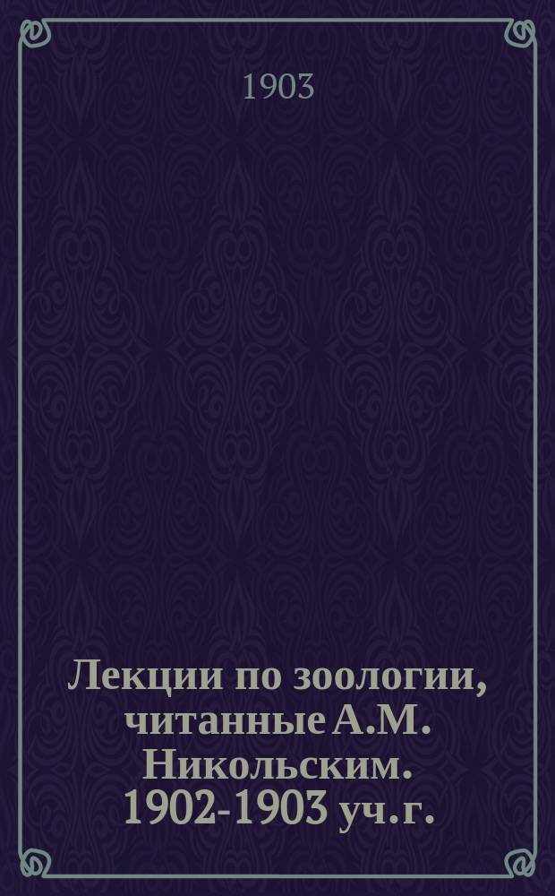 Лекции по зоологии, читанные А.М. Никольским. 1902-1903 уч. г.