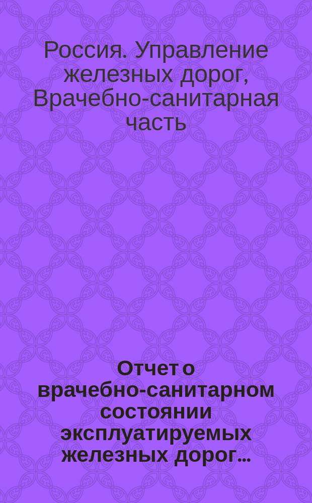 Отчет о врачебно-санитарном состоянии эксплуатируемых железных дорог...